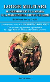 Logge militari. Il grembiule e la spada o la massoneria sotto le armi di un Libero Muratore del terzo millennio