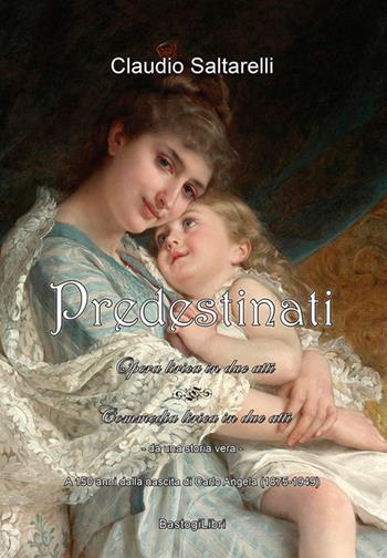 Predestinati. Opera-commedia lirica in due atti. A 150 anni dalla nascita di Carlo Angela (1875-1949) - Claudio Saltarelli - Libro BastogiLibri 2025 | Libraccio.it