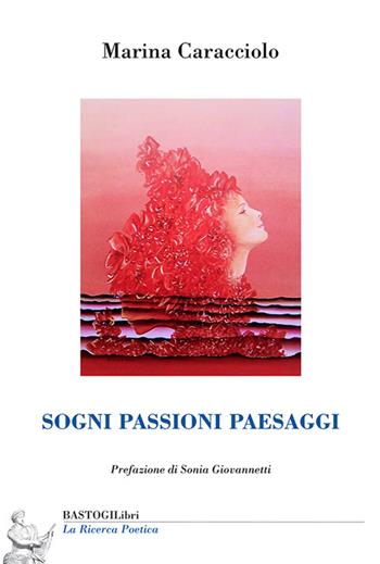 Sogni passioni paesaggi - Marina Caracciolo - Libro BastogiLibri 2025, La ricerca poetica | Libraccio.it