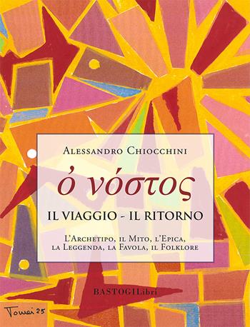 Il viaggio. Il ritorno. L'archetipo, il mito, l'epica, la leggenda, la favola, il folklore - Alessandro Chiocchini - Libro BastogiLibri 2025, Studi esoterici | Libraccio.it