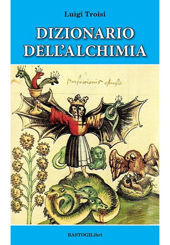 Dizionario dell'alchimia - Luigi Troisi - Libro BastogiLibri 2025, Studi esoterici | Libraccio.it