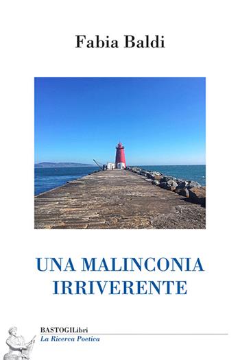 Una malinconia irriverente - Fabia Baldi - Libro BastogiLibri 2026, La ricerca poetica | Libraccio.it