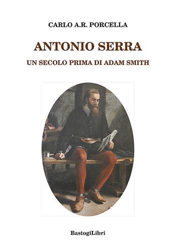 Antonio Serra. Un secolo prima di Adam Smith - Carlo A.R. Porcella - Libro BastogiLibri 2026, Studi interdisciplinari | Libraccio.it
