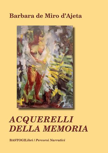 Acquerelli della memoria - Barbara De Miro D'Ajeta - Libro BastogiLibri 2026, Percorsi narrativi | Libraccio.it