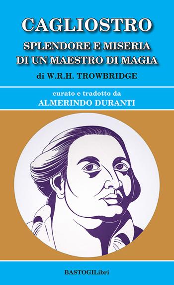 Cagliostro. Splendore e miseria di un maestro di magia - W.R.H. Towbridge - Libro BastogiLibri 2026, Storiografia massonica | Libraccio.it