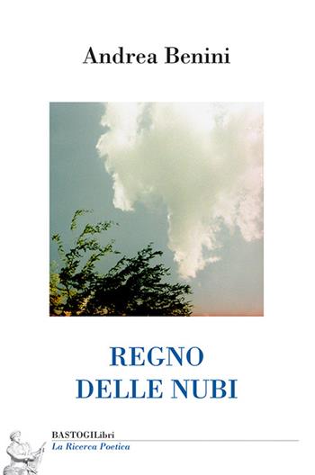 Regno delle nubi - Andrea Benini - Libro BastogiLibri 2026, La ricerca poetica | Libraccio.it