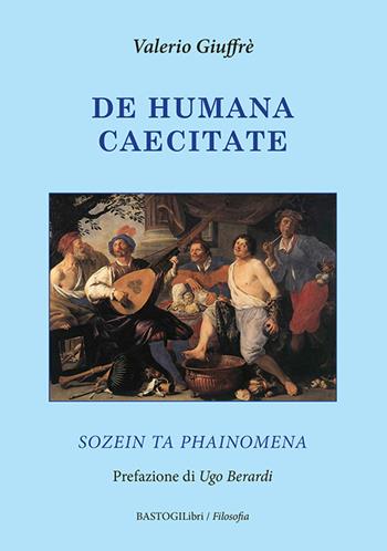 De humana caecitate. Sozein ta phainomena - Valerio Giuffrè - Libro BastogiLibri 2026, Filosofia | Libraccio.it