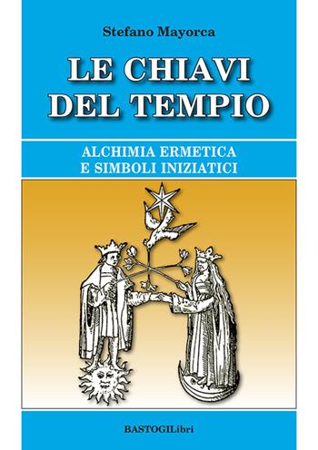 Le chiavi del tempio. Alchimia ermetica e simboli iniziatici - Stefano Mayorca - Libro BastogiLibri 2026, Studi esoterici | Libraccio.it