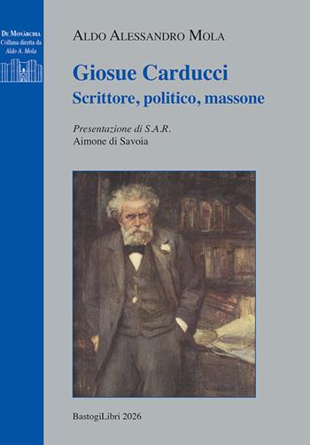 Giosue Carducci. Scrittore, politico, massone - Aldo A. Mola - Libro BastogiLibri 2026, De Monàrchia | Libraccio.it