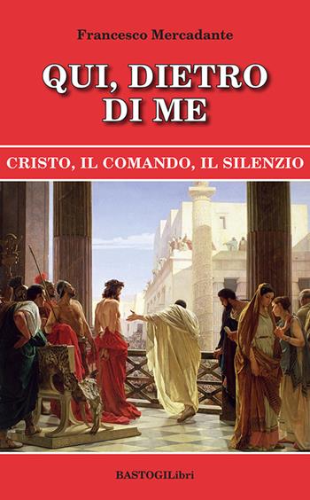 Qui, dietro di me. Cristo, il comando, il silenzio - Francesco Mercadante - Libro BastogiLibri 2026, Pensiero e spiritualità | Libraccio.it