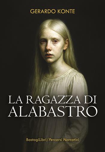 La ragazza di alabastro - Gerardo Konte - Libro BastogiLibri 2026, Percorsi narrativi | Libraccio.it