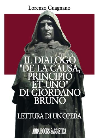 Il dialogo «De la causa, principio et uno» di Giordano Bruno. Lettura di un'opera - Lorenzo Guagnano - Libro Abrabooks 2018, Saggistica | Libraccio.it