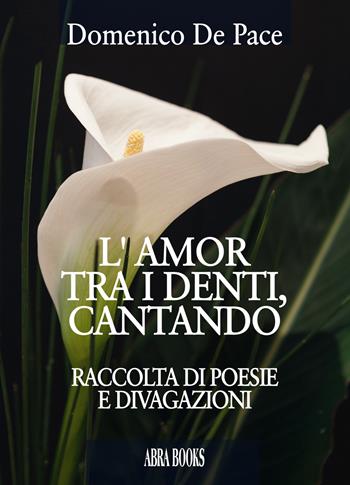 L' amor tra i denti, cantando - Domenico De Pace - Libro Abrabooks 2019 | Libraccio.it