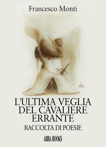 L' ultima veglia del cavaliere errante. Raccolta di poesie - Francesco Monti - Libro Abrabooks 2019 | Libraccio.it