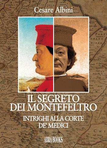 Il segreto dei Montefeltro. Intrighi alla corte de' Medici - Cesare Albini - Libro Abrabooks 2019 | Libraccio.it