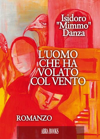 L' uomo che ha volato col vento - Isidoro Mimmo Danza - Libro Abrabooks 2019 | Libraccio.it