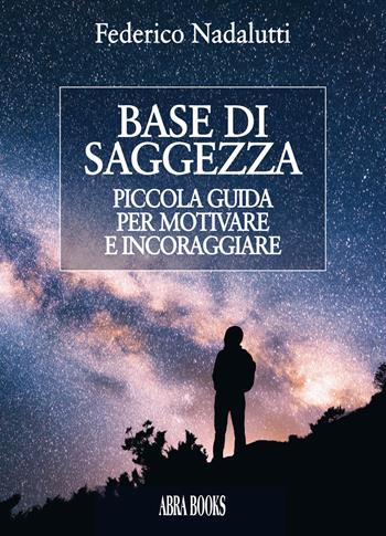 Base di saggezza. Piccola guida per motivare e incoraggiare - Federico Nadalutti - Libro Abrabooks 2019, Saggistica | Libraccio.it