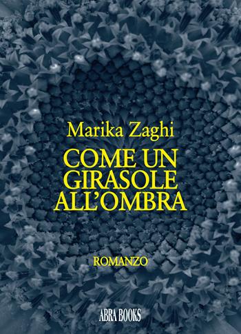 Come un girasole all'ombra - Marika Zaghi - Libro Abrabooks 2020 | Libraccio.it
