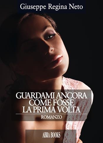 Guardami ancora come fosse la prima volta - Giuseppe Regina Neto - Libro Abrabooks 2020 | Libraccio.it