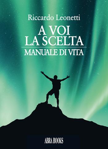 A voi la scelta. Manuale di vita - Riccardo Leonetti - Libro Abrabooks 2020 | Libraccio.it