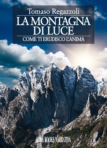 La montagna di luce. Come ti erudisco l'anima - Tomaso Regazzoli - Libro Abrabooks 2020 | Libraccio.it