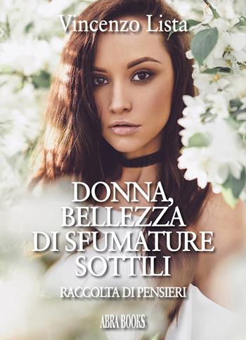Donna, bellezza di sfumature sottili. Raccolta di pensieri - Vincenzo Lista, - Libro Abrabooks 2020 | Libraccio.it