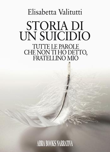 Storia di un suicidio. Tutte le parole che non ti ho detto, fratellino mio - Elisabetta Valitutti - Libro Abrabooks 2020 | Libraccio.it