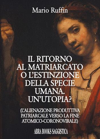 Il ritorno al matriarcato o l'estinzione della specie umana. Un'utopia? - Mario Ruffin - Libro Abrabooks 2020 | Libraccio.it