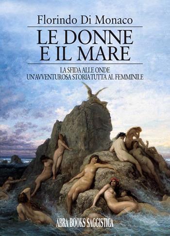Le donne e il mare. La sfida alle onde un'avventurosa storia tutta al femminile - Florindo Di Monaco, - Libro Abrabooks 2020 | Libraccio.it
