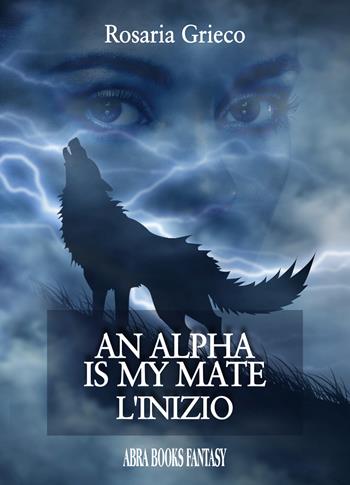 An alpha is my mate. L'inizio - Rosaria Grieco - Libro Abrabooks 2021 | Libraccio.it