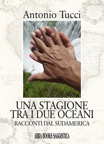 Una stagione tra i due oceani. Racconti dal Sudamerica - Antonio Tucci - Libro Abrabooks 2021 | Libraccio.it