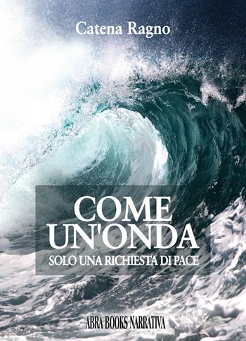 Come un'onda. Solo una richiesta di pace - Catena Ragno - Libro Abrabooks 2021 | Libraccio.it