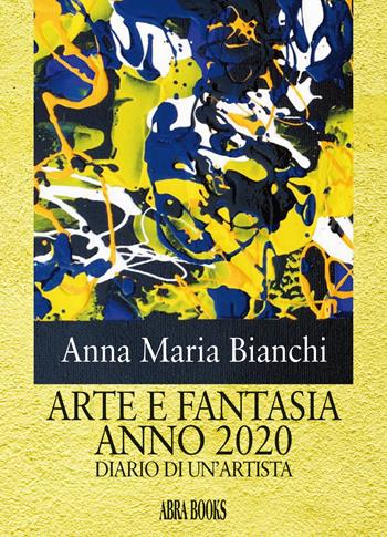 Arte e fantasia anno 2020. Diario di un'artista - Anna Maria Bianchi - Libro Abrabooks 2021 | Libraccio.it