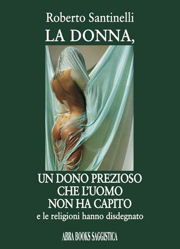 La donna, un dono prezioso. Che l'uomo non ha capito - Roberto Santinelli - Libro Abrabooks 2021 | Libraccio.it