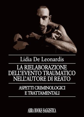 La rielaborazione dell'evento traumatico nell'autore di reato - Lidia De Leonardis - Libro Abrabooks 2021, Saggistica | Libraccio.it