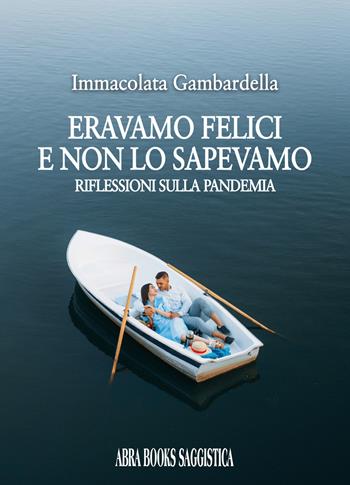 Eravamo felici e non lo sapevamo. Riflessioni sulla pandemia - Immacolata Gambardella - Libro Abrabooks 2021 | Libraccio.it