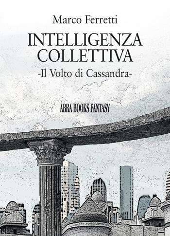 Intelligenza collettiva. Il volto di Cassandra - Marco Ferretti - Libro Abrabooks 2021 | Libraccio.it