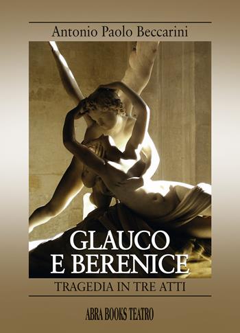 Glauco e Berenice. Tragedia in tre atti - Antonio Paolo Beccarini - Libro Abrabooks 2022 | Libraccio.it