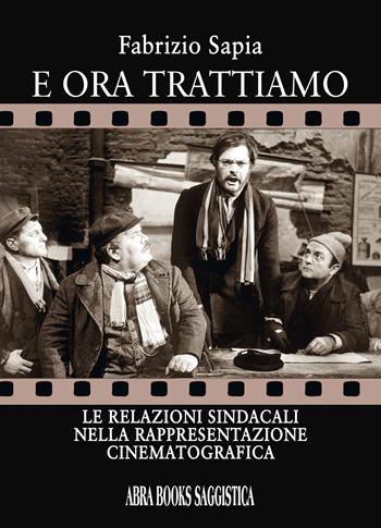 E ora trattiamo. Le relazioni sindacali nella rappresentazione cinematografica - Fabrizio Sapia - Libro Abrabooks 2022, Saggistica | Libraccio.it