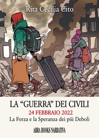La «guerra» dei civili 24 febbraio 2022. La forza e la speranza dei più deboli - Rita Cecilia Cito - Libro Abrabooks 2022, Narrativa | Libraccio.it