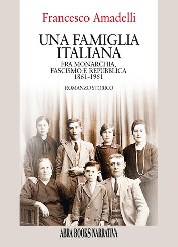 Una famiglia italiana. Fra monarchia, fascismo e repubblica 1861-1961 - Francesco Amadelli - Libro Abrabooks 2022, Narrativa | Libraccio.it