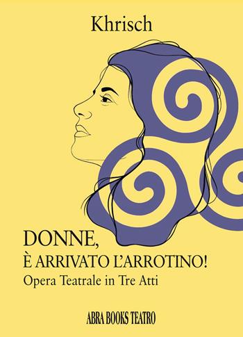 Donne, è arrivato l'arrotino! Opera teatrale in tre atti - Khrisch - Libro Abrabooks 2022, Teatro | Libraccio.it