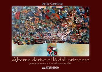 Alterne derive, di là dall'orizzonte. Promiscue memorie d'un dilettante recidivo - Duilio Carpitella - Libro Abrabooks 2022 | Libraccio.it