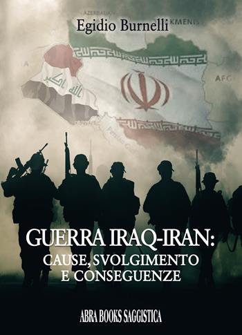 Guerra Iraq-Iran: cause, svolgimento e conseguenze - Egidio Burnelli - Libro Abrabooks 2022 | Libraccio.it