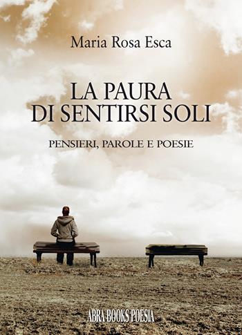 La paura di sentirsi soli. Pensieri, parole e poesie - Maria Rosa Esca - Libro Abrabooks 2022 | Libraccio.it