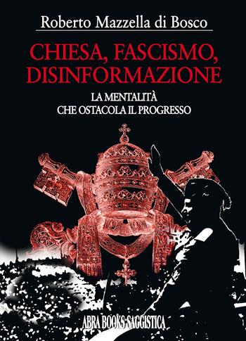 Chiesa, fascismo, disinformazione. La mentalità che ostacola il progresso - Roberto Mazzella di Bosco - Libro Abrabooks 2022 | Libraccio.it