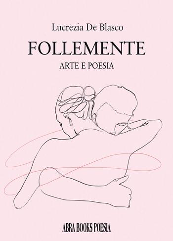 Follemente. Arte e poesia - Lucrezia De Blasco - Libro Abrabooks 2022 | Libraccio.it