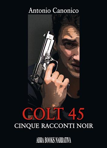 Colt 45. Cinque racconti noir - Antonio Canonico - Libro Abrabooks 2022 | Libraccio.it