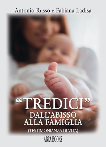 «Tredici» dall'abisso alla famiglia. Testimonianza di vita - Antonio Russo, Fabiana Ladisa - Libro Abrabooks 2023 | Libraccio.it