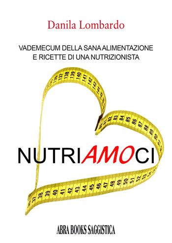 Nutri(amo)ci. Vademecum della sana alimentazione e ricette di una nutrizionista - Danila Lombardo, - Libro Abrabooks 2023 | Libraccio.it